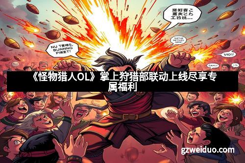 《怪物猎人OL》掌上狩猎部联动上线尽享专属福利